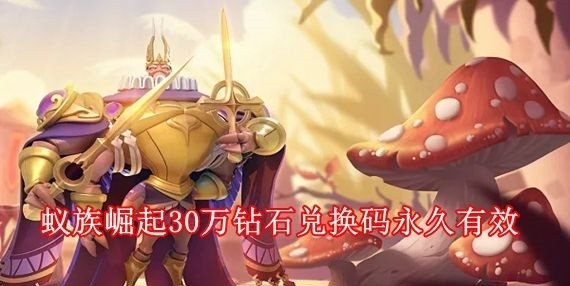 蚁族崛起30万钻石兑换码如何获取_蚁族崛起兑换码2023最新分享