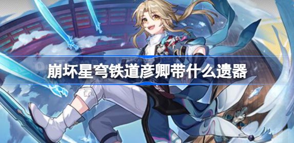 崩坏星穹铁道彦卿带什么遗器 崩坏星穹铁道彦卿遗器最佳一览