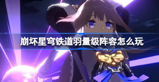 崩坏星穹铁道羽量级阵容怎么玩-崩坏星穹铁道羽量级阵容分享