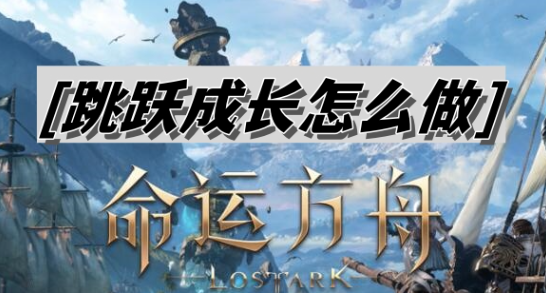 命运方舟跳跃成长怎么做-命运方舟跳跃成长操作技巧攻略